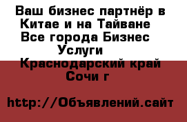 Ваш бизнес-партнёр в Китае и на Тайване - Все города Бизнес » Услуги   . Краснодарский край,Сочи г.